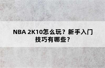 NBA 2K10怎么玩？新手入门技巧有哪些？